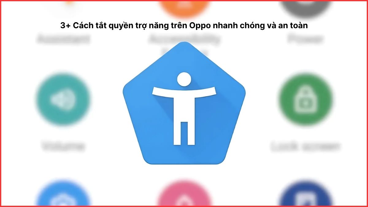 3+ Cách tắt quyền trợ năng trên Oppo nhanh chóng và an toàn